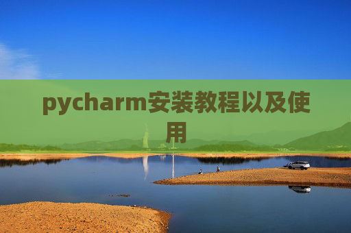 pycharm安装教程以及使用 pycharm安装教程以及使用